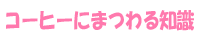 コーヒーにまつわる知識